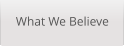What We Believe